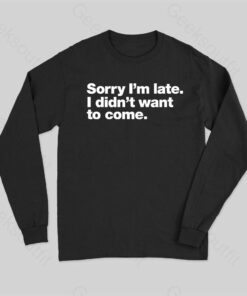 I Didn’t Want to Come Long Sleeve T-Shirt