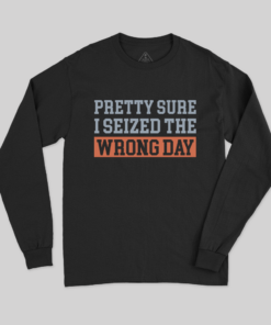 I’m Pretty Sure I Seized The Wrong Day Long Sleeve T-Shirt