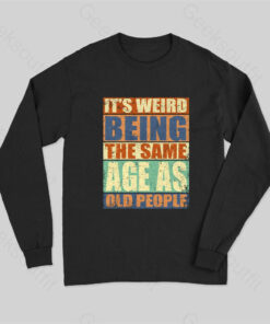 It’s Weird Being The Same Age as Old People Long Sleeve T-Shirt