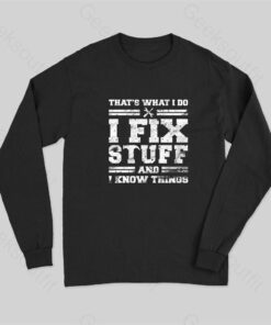 That’s What I Do I Fix Stuff And I Know Things Long Sleeve T-Shirt