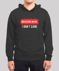 Breaking News I Don’t Care Hoodie