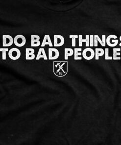 I Do Bad Things To Bad People T-Shirt
