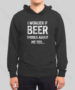 I Wonder If Beer Thinks About Me Too Hoodie