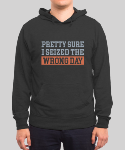 I’m Pretty Sure I Seized The Wrong Day Hoodie