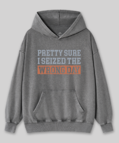 I’m Pretty Sure I Seized The Wrong Day Washed Hoodie