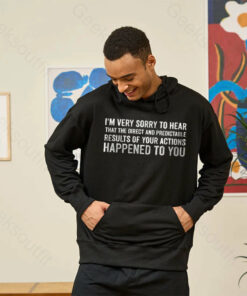 I’m Very Sorry To Hear That Is Consequences Hoodie