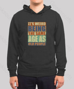 It’s Weird Being The Same Age as Old People Hoodie