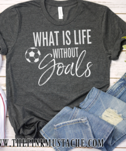 Soccer – What Is Life Without Goals – Shirt – Soccer Mom Shirt