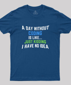 A Day Without Coding Just Kidding No Idea Geek T-Shirt