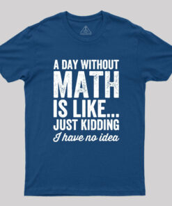 A Day Without Math is Like Just Kidding Geek T-Shirt