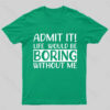Admit It Life Would Be Boring Without Me Geek T-Shirt