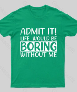 Admit It Life Would Be Boring Without Me Geek T-Shirt