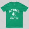 Atoms Make Us Matter T-Shirt