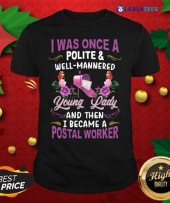 Awesome I Was Once A Polite And Well Mannered Young Lady And Then I Became A Postal Worker Shirt
