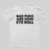 Bad Puns Are How Eye Roll Geek T-Shirt