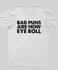 Bad Puns Are How Eye Roll Geek T-Shirt