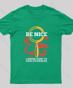 Be Nice I Know How To Hide Evidences T-Shirt