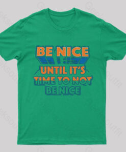 Be Nice Until It’s Time To Not Be Nice T-Shirt