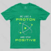Be a Proton, Stay Positive – Funny Science Geek T-Shirt