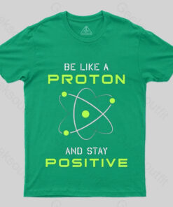 Be a Proton, Stay Positive – Funny Science Geek T-Shirt