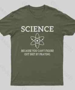 Because You Can’t Figure Out Shit By Praying Geek T-Shirt