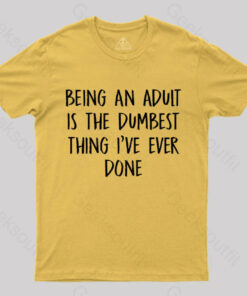 Being An Adult Is The Dumbest Thing I’ve Ever Done Geek T-Shirt