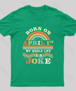 Born On April 1st My Whole Life Is A Joke Geek T-Shirt