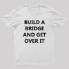 Build a Bridge And Get Over It Geek T-Shirt