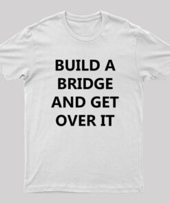 Build a Bridge And Get Over It Geek T-Shirt