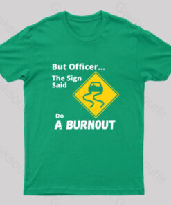 But Officer the Sign Said Do a Burnout Geek T-Shirt