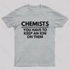 Chemists-You Have To Keep An Ion Them Geek T-Shirt