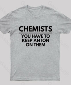 Chemists-You Have To Keep An Ion Them Geek T-Shirt