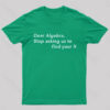 Dear Algebra, Stop Asking Us To Find Your X Geek T-Shirt