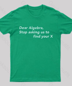 Dear Algebra, Stop Asking Us To Find Your X Geek T-Shirt