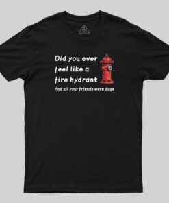 Did You Feel Like A Fire Hydrant T-Shirt