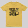 Did you try turning it ON and OFF Geek T-Shirt