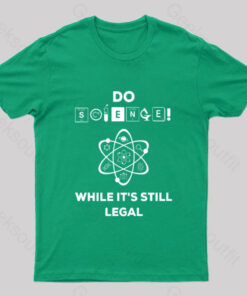Do Science While It’s Still Legal Geek T-Shirt