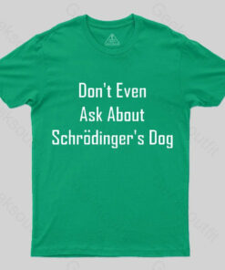 Don’t Even Ask About Schrodinger’s Dog Geek T-Shirt
