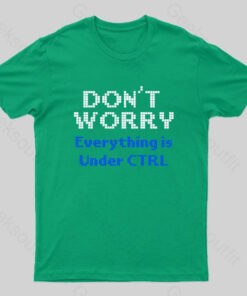 Don’t Worry Everything Is Under Ctrl Geek T-Shirt