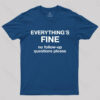 Everythings Fine No Follow Up Questions Please Geek T-Shirt