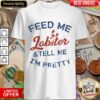 Funny Feed Me Lobster And My Tell Me I’m ​Pretty Shirt