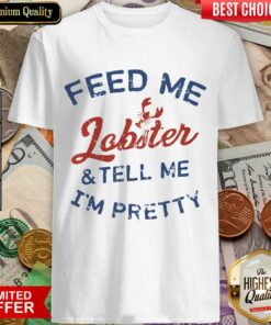Funny Feed Me Lobster And My Tell Me I’m ​Pretty Shirt
