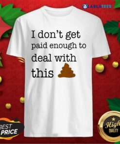 Funny I Don’T Get Paid Enough To Deal With This Shirt