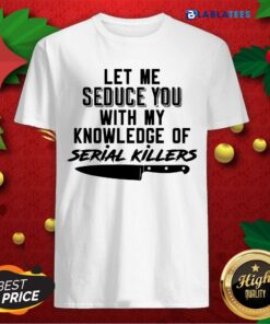 Funny Let Me Seduce You With My Knowledge Of Serial Killers Shirt