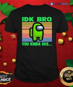 Great Green IDK Bro You Kinda Sus Vintage Shirt