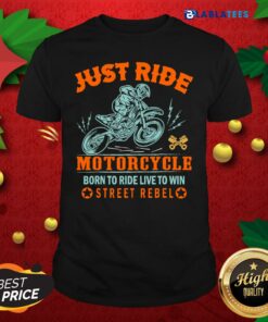 Great Just Ride Motorcycle Born To Ride Live To Win Street Rebel Shirt