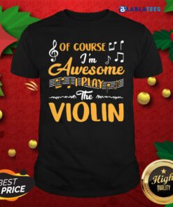 Great Of Course I’m Awesome I Play The Violin Shirt