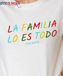 La Familia Lo Es Todo Encanto Classic T-Shirt Unisex Sweatshirt Hoodie