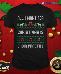 Nice All I Want For Christmas Is Choir Practice Ugly Shirt