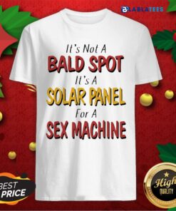 Nice Backside Its Not A Bald Spot Its A Solar Panel For A Sex Machine Shirt